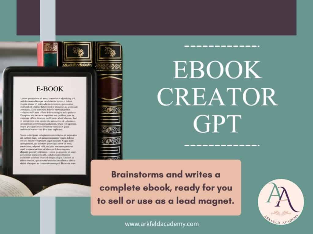 Promotional graphic for Ebook Creator GPT featuring a tablet displaying an e book page beside a stack of decorative hardcover books. Text reads "EBOOK CREATOR GPT" and "Brainstorms and writes a complete ebook, ready for you to sell or use as a lead magnet." The Arkfeld Academy logo appears in the lower right corner and "www.arkfeldacademy.com" is displayed at the bottom.