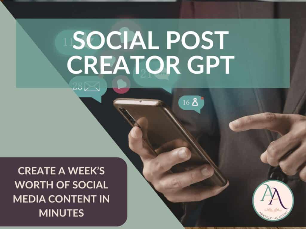 Promotional graphic for a Social Post Creator GPT showing a person holding a smartphone with social media notification icons floating around the screen. Text reads "SOCIAL POST CREATOR GPT" and "CREATE A WEEK'S WORTH OF SOCIAL MEDIA CONTENT IN MINUTES" with the Arkfeld Academy logo displayed in the bottom right corner.